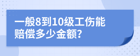 一般8到10级工伤能赔偿多少金额？