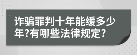 诈骗罪判十年能缓多少年?有哪些法律规定?