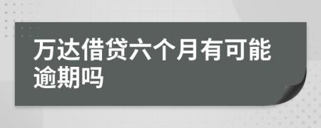 万达借贷六个月有可能逾期吗
