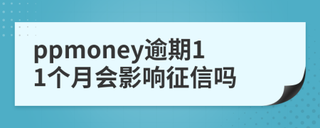 ppmoney逾期11个月会影响征信吗