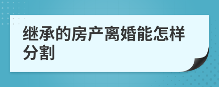 继承的房产离婚能怎样分割