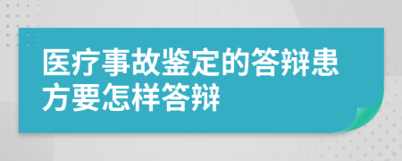 医疗事故鉴定的答辩患方要怎样答辩