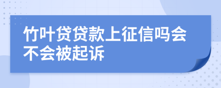 竹叶贷贷款上征信吗会不会被起诉