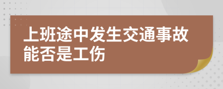 上班途中发生交通事故能否是工伤