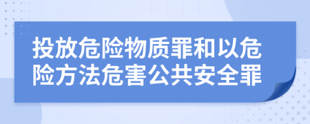 投放危险物质罪和以危险方法危害公共安全罪