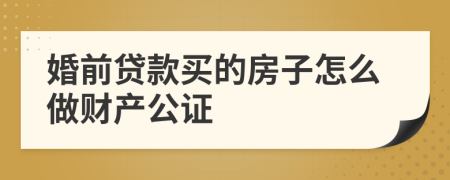 婚前贷款买的房子怎么做财产公证