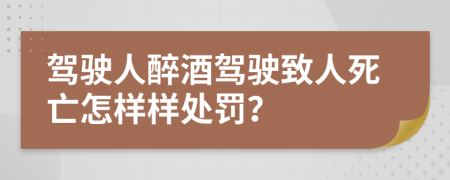 驾驶人醉酒驾驶致人死亡怎样样处罚？