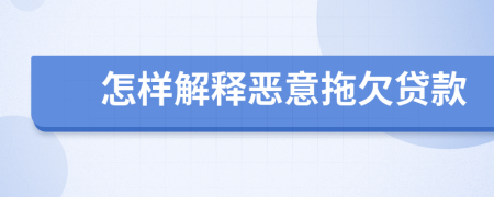 怎样解释恶意拖欠贷款