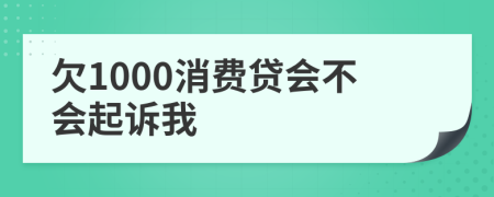 欠1000消费贷会不会起诉我