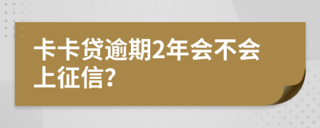 卡卡贷逾期2年会不会上征信？