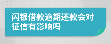 闪银借款逾期还款会对征信有影响吗