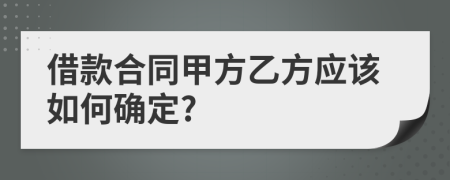 借款合同甲方乙方应该如何确定?