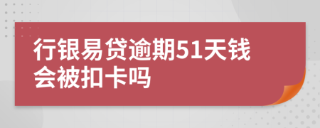 行银易贷逾期51天钱会被扣卡吗