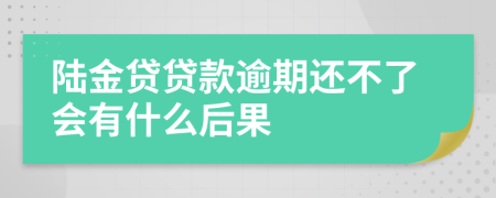 陆金贷贷款逾期还不了会有什么后果