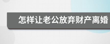 怎样让老公放弃财产离婚