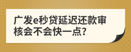 广发e秒贷延迟还款审核会不会快一点？