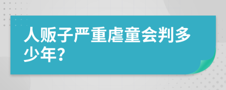 人贩子严重虐童会判多少年？