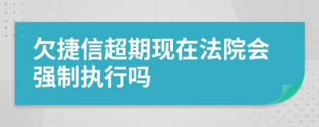 欠捷信超期现在法院会强制执行吗