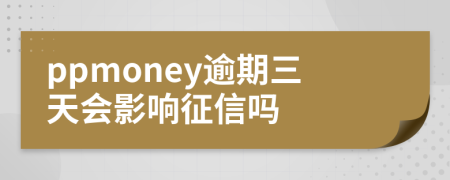 ppmoney逾期三天会影响征信吗