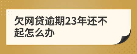 欠网贷逾期23年还不起怎么办