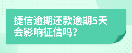 捷信逾期还款逾期5天会影响征信吗？