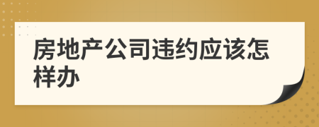 房地产公司违约应该怎样办