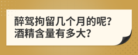 醉驾拘留几个月的呢？酒精含量有多大？