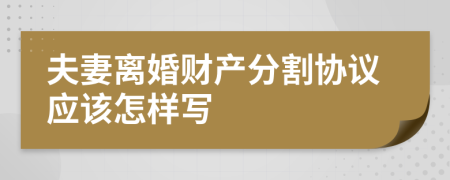 夫妻离婚财产分割协议应该怎样写