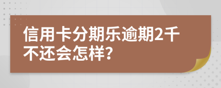 信用卡分期乐逾期2千不还会怎样？