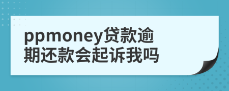 ppmoney贷款逾期还款会起诉我吗