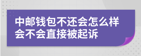 中邮钱包不还会怎么样会不会直接被起诉