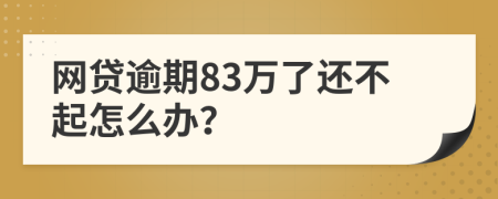 网贷逾期83万了还不起怎么办？