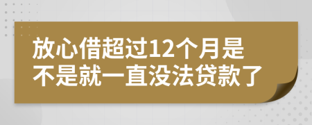 放心借超过12个月是不是就一直没法贷款了