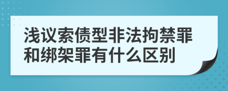 浅议索债型非法拘禁罪和绑架罪有什么区别