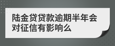 陆金贷贷款逾期半年会对征信有影响么