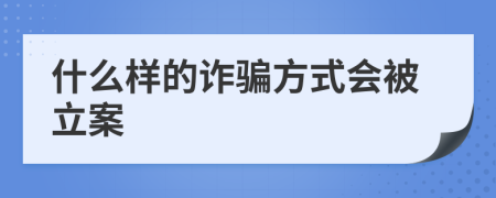 什么样的诈骗方式会被立案