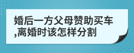 婚后一方父母赞助买车,离婚时该怎样分割