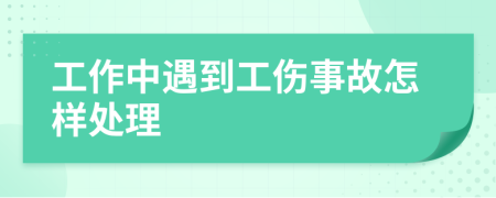 工作中遇到工伤事故怎样处理