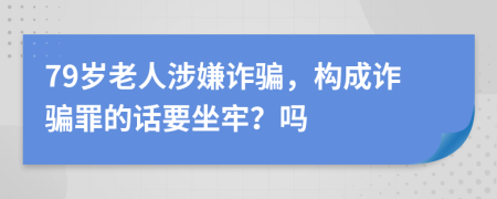 79岁老人涉嫌诈骗，构成诈骗罪的话要坐牢？吗