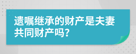 遗嘱继承的财产是夫妻共同财产吗？