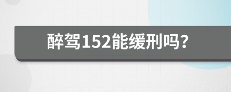 醉驾152能缓刑吗？