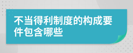 不当得利制度的构成要件包含哪些