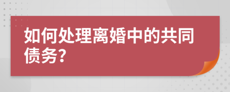 如何处理离婚中的共同债务？