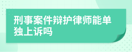 刑事案件辩护律师能单独上诉吗