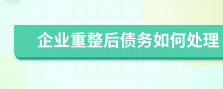 企业重整后债务如何处理