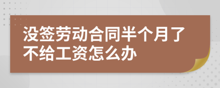 没签劳动合同半个月了不给工资怎么办