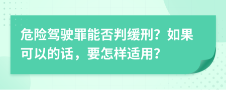 危险驾驶罪能否判缓刑？如果可以的话，要怎样适用？