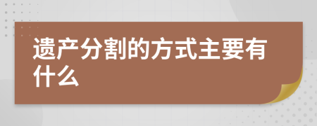 遗产分割的方式主要有什么