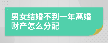 男女结婚不到一年离婚财产怎么分配