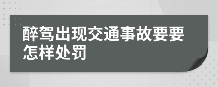 醉驾出现交通事故要要怎样处罚